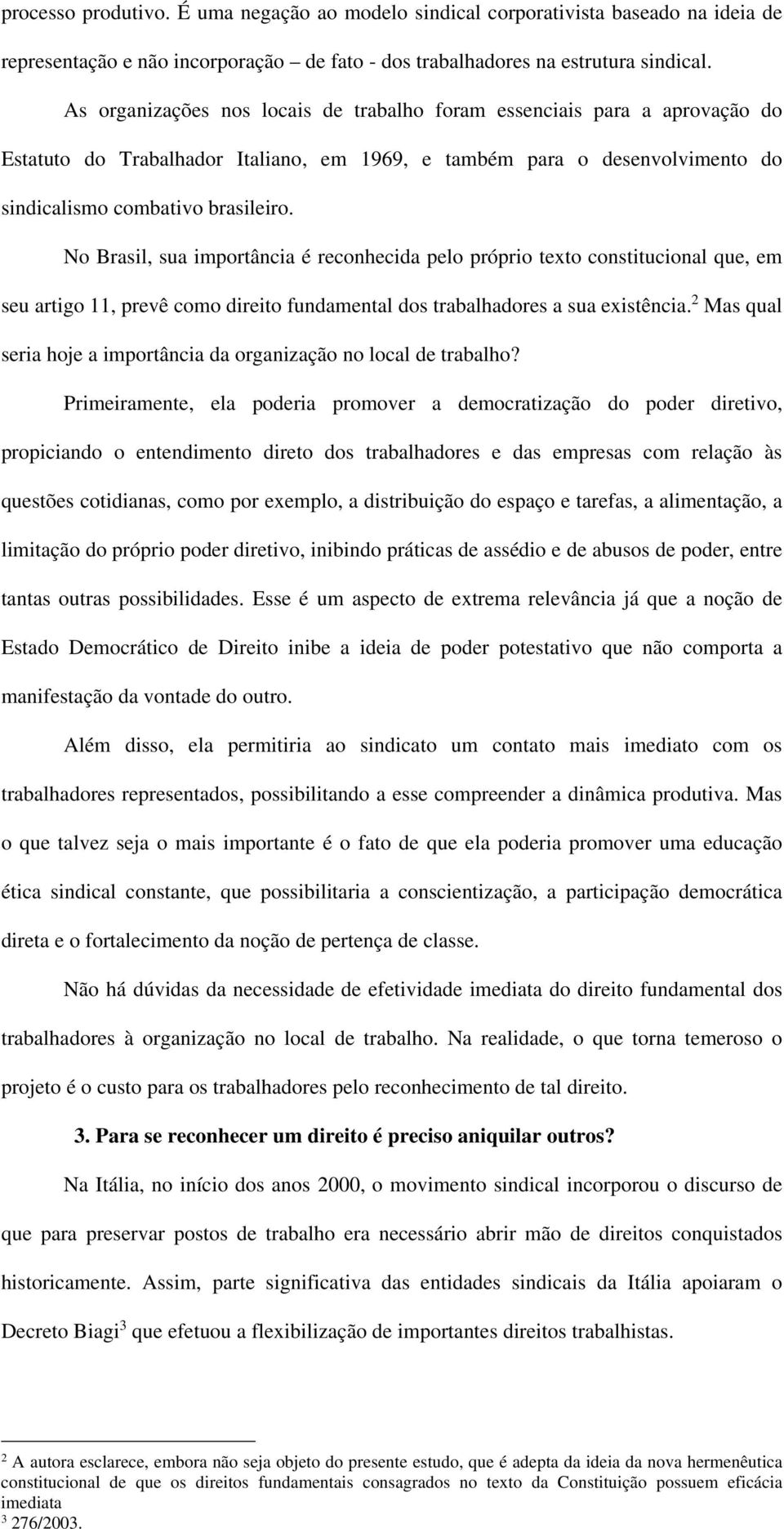 No Brasil, sua importância é reconhecida pelo próprio texto constitucional que, em seu artigo 11, prevê como direito fundamental dos trabalhadores a sua existência.