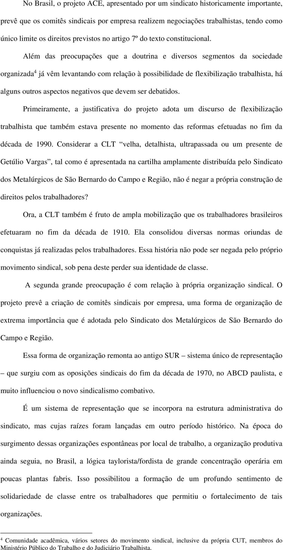 Além das preocupações que a doutrina e diversos segmentos da sociedade organizada 4 já vêm levantando com relação à possibilidade de flexibilização trabalhista, há alguns outros aspectos negativos