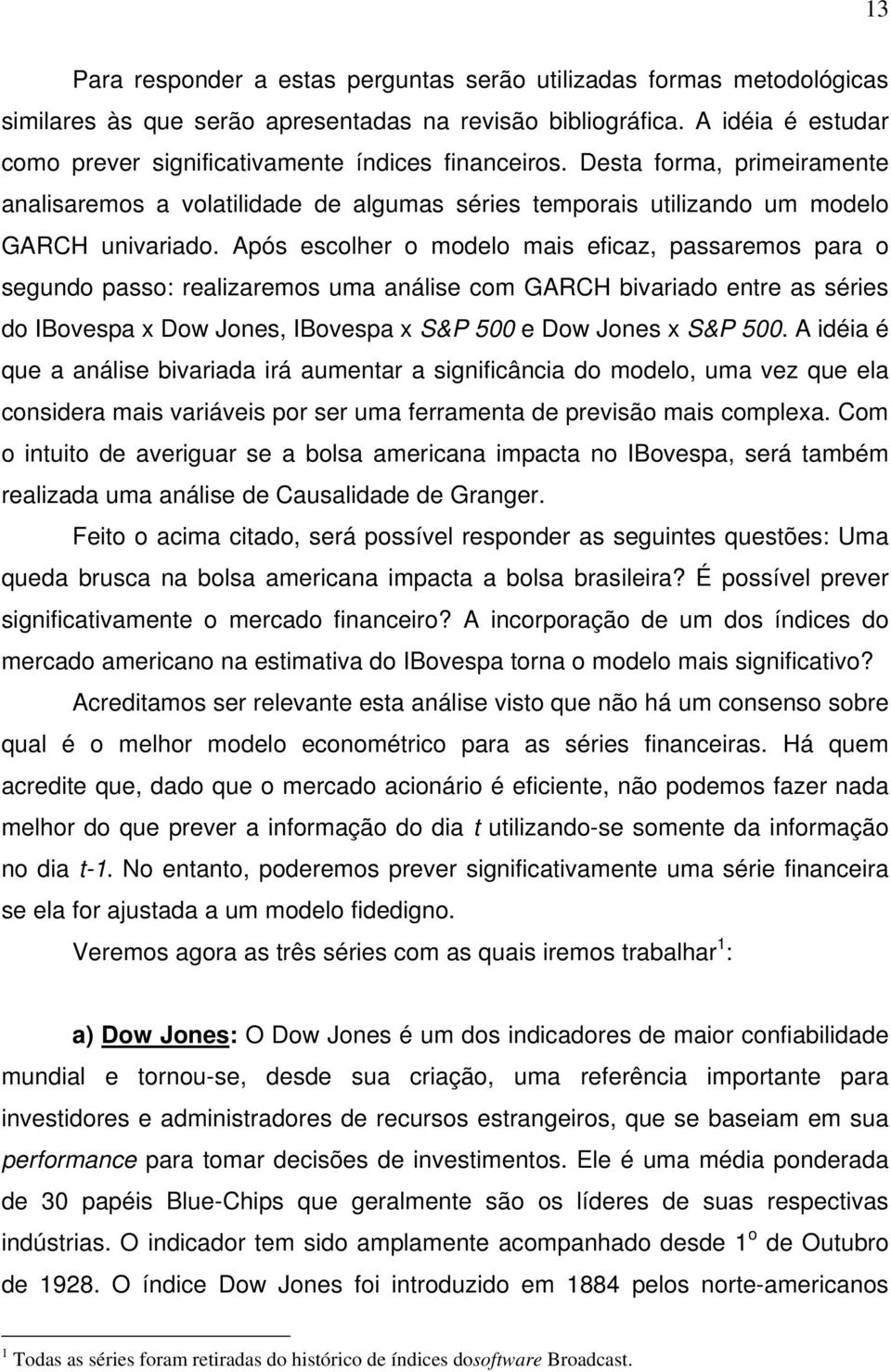 Após escolher o modelo mais eficaz, passaremos para o segundo passo: realizaremos uma análise com GARCH bivariado enre as séries do IBovespa x Dow Jones, IBovespa x S&P 500 e Dow Jones x S&P 500.