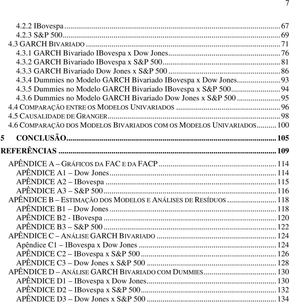 ..95 4.4 COMPARAÇÃO ENTRE OS MODELOS UNIVARIADOS...96 4.5 CAUSALIDADE DE GRANGER...98 4.6 COMPARAÇÃO DOS MODELOS BIVARIADOS COM OS MODELOS UNIVARIADOS...00 5 CONCLUSÃO...05 REFERÊNCIAS.