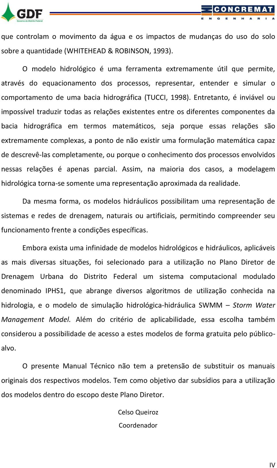 Entretanto, é inviável ou impossível traduzir todas as relações existentes entre os diferentes componentes da bacia hidrográfica em termos matemáticos, seja porque essas relações são extremamente