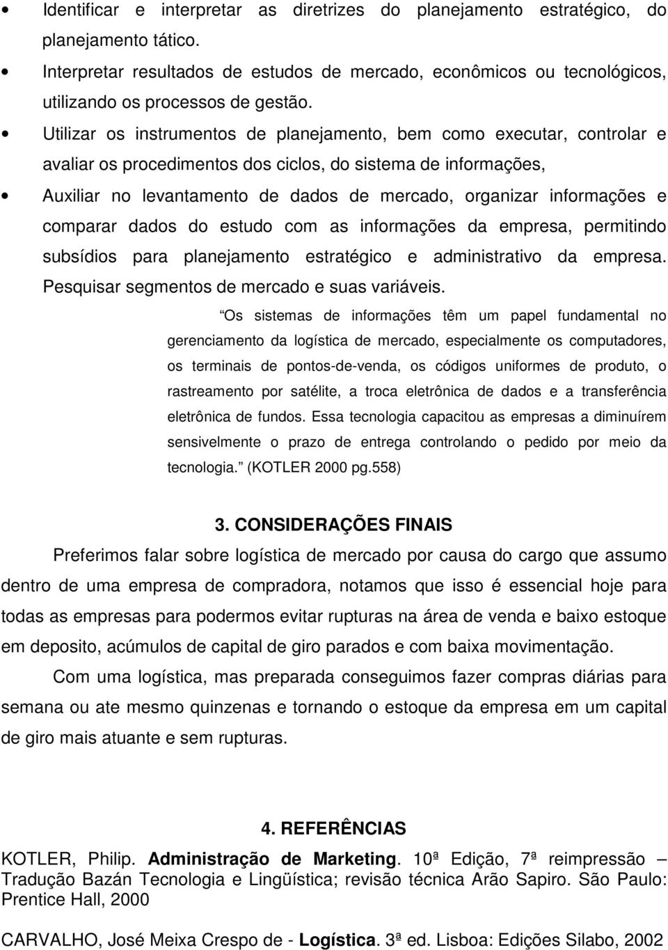 Utilizar os instrumentos de planejamento, bem como executar, controlar e avaliar os procedimentos dos ciclos, do sistema de informações, Auxiliar no levantamento de dados de mercado, organizar