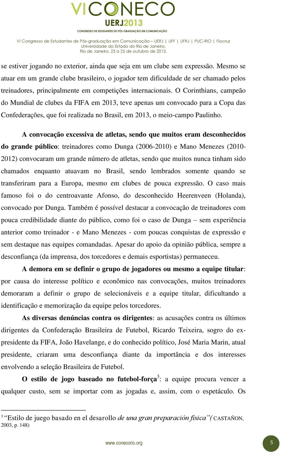 O Corinthians, campeão do Mundial de clubes da FIFA em 2013, teve apenas um convocado para a Copa das Confederações, que foi realizada no Brasil, em 2013, o meio-campo Paulinho.