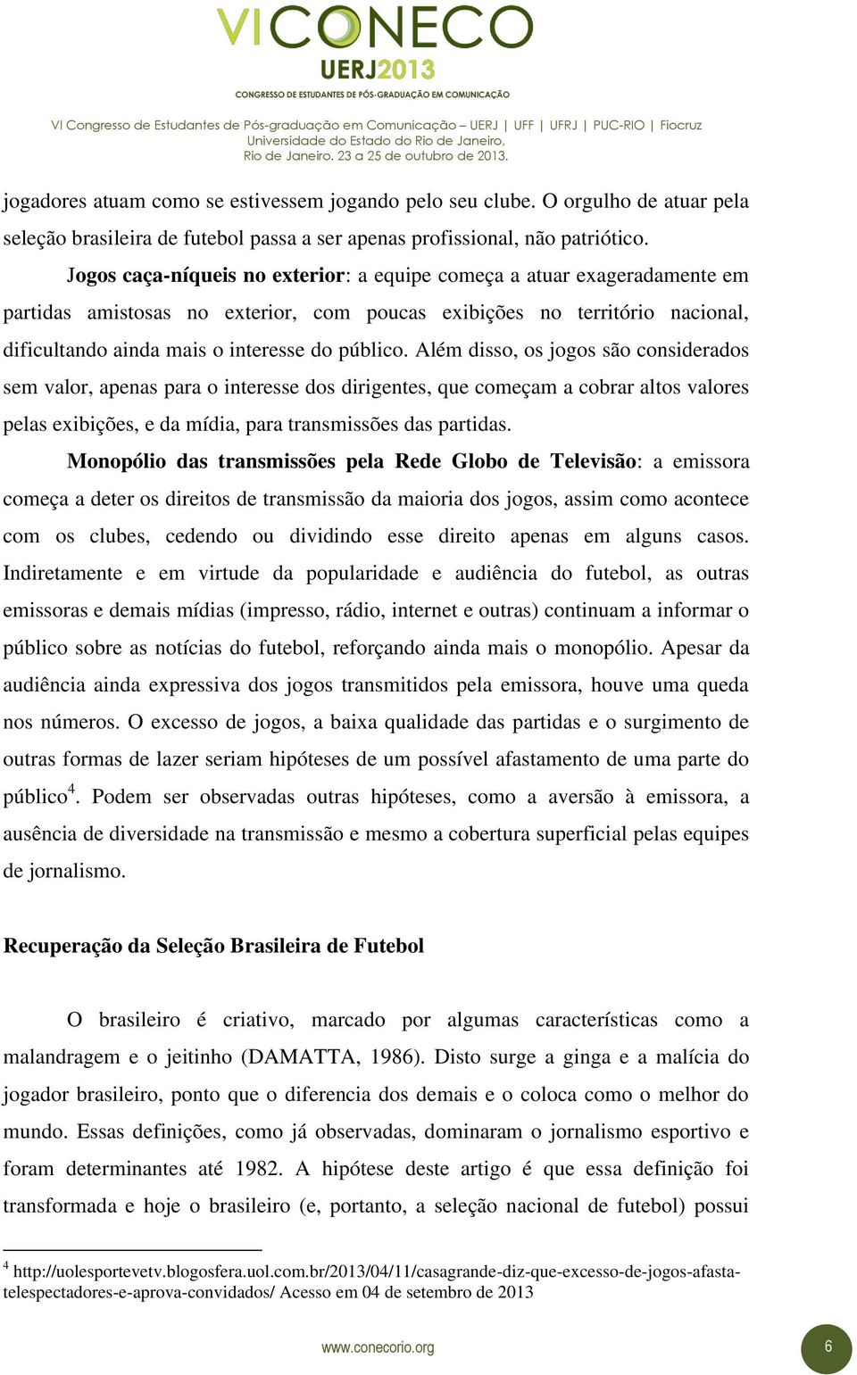 Além disso, os jogos são considerados sem valor, apenas para o interesse dos dirigentes, que começam a cobrar altos valores pelas exibições, e da mídia, para transmissões das partidas.