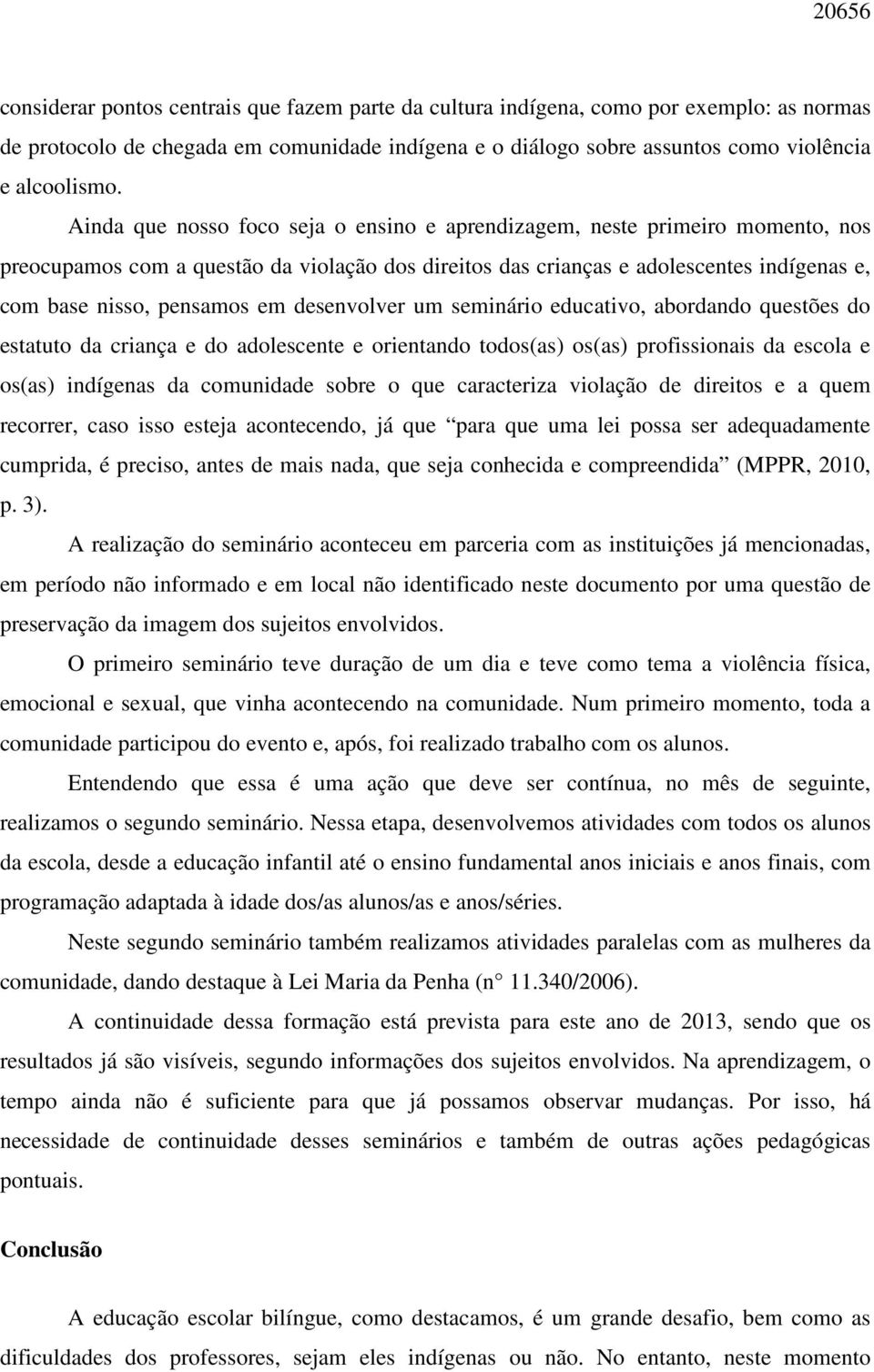 desenvolver um seminário educativo, abordando questões do estatuto da criança e do adolescente e orientando todos(as) os(as) profissionais da escola e os(as) indígenas da comunidade sobre o que