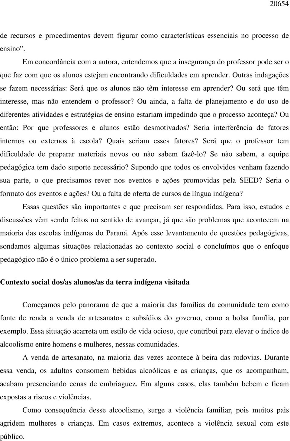 Outras indagações se fazem necessárias: Será que os alunos não têm interesse em aprender? Ou será que têm interesse, mas não entendem o professor?