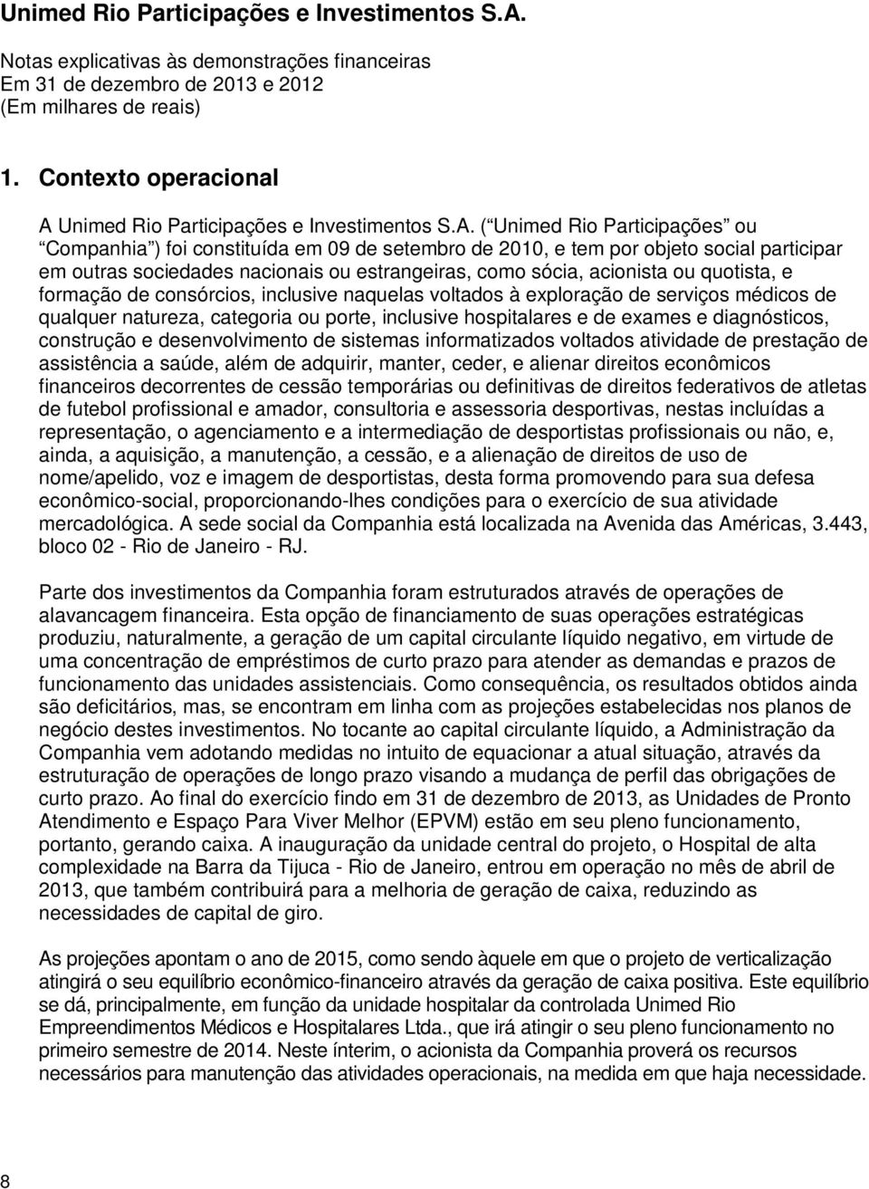 ( Unimed Rio Participações ou Companhia ) foi constituída em 09 de setembro de 2010, e tem por objeto social participar em outras sociedades nacionais ou estrangeiras, como sócia, acionista ou