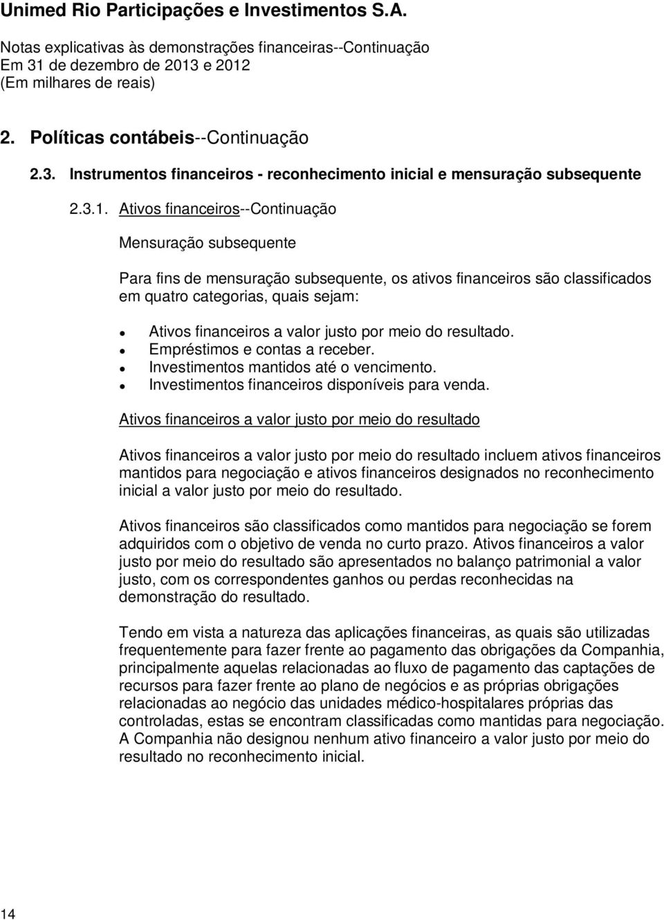 por meio do resultado. Empréstimos e contas a receber. Investimentos mantidos até o vencimento. Investimentos financeiros disponíveis para venda.