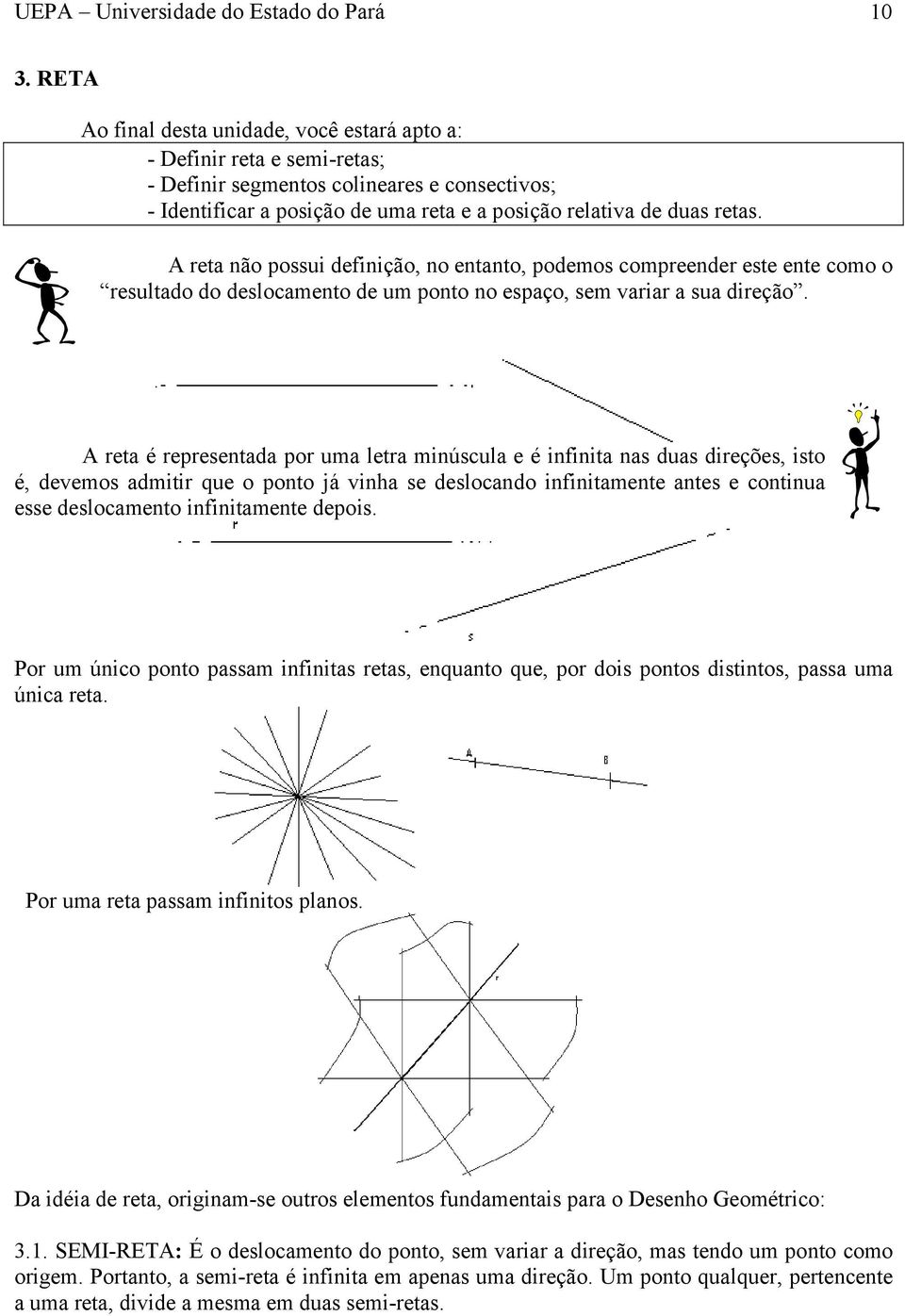 A reta não possui definição, no entanto, podemos compreender este ente como o resultado do deslocamento de um ponto no espaço, sem variar a sua direção.