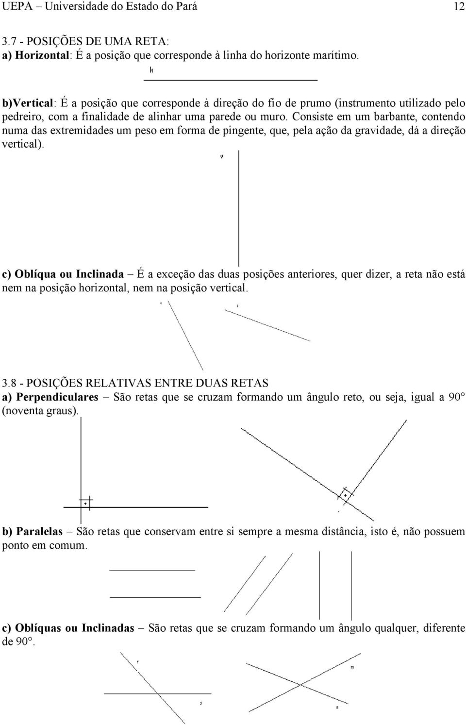 Consiste em um barbante, contendo numa das extremidades um peso em forma de pingente, que, pela ação da gravidade, dá a direção vertical).