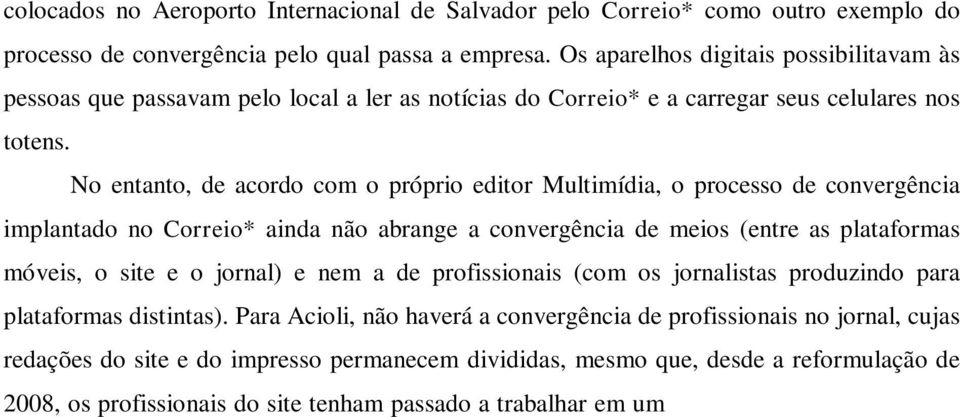 No entanto, de acordo com o próprio editor Multimídia, o processo de convergência implantado no Correio* ainda não abrange a convergência de meios (entre as plataformas móveis, o site e o jornal) e