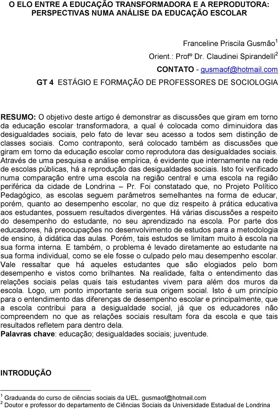 diminuidora das desigualdades sociais, pelo fato de levar seu acesso a todos sem distinção de classes sociais.