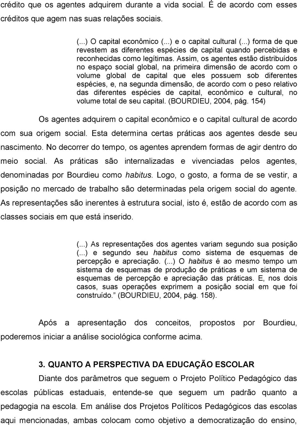 Assim, os agentes estão distribuídos no espaço social global, na primeira dimensão de acordo com o volume global de capital que eles possuem sob diferentes espécies, e, na segunda dimensão, de acordo