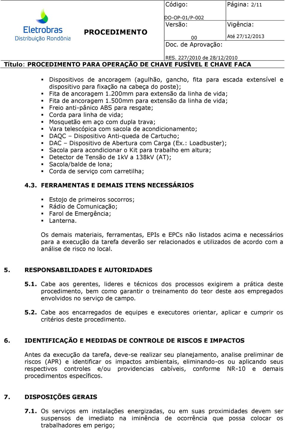 5mm para extensão da linha de vida; Freio anti-pânico ABS para resgate; Corda para linha de vida; Mosquetão em aço com dupla trava; Vara telescópica com sacola de acondicionamento; DAQC Dispositivo