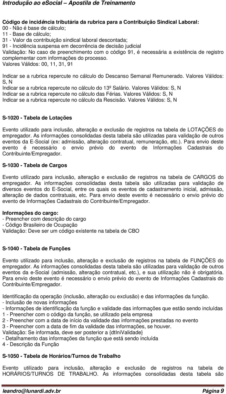 Valores Válidos: 00, 11, 31, 91 Indicar se a rubrica repercute no cálculo do Descanso Semanal Remunerado. Valores Válidos: S, N Indicar se a rubrica repercute no cálculo do 13º Salário.