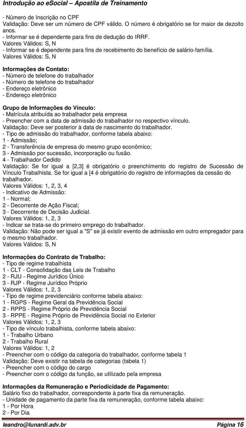 Informações de Contato: - Número de telefone do trabalhador - Número de telefone do trabalhador - Endereço eletrônico - Endereço eletrônico Grupo de Informações do Vínculo: - Matrícula atribuída ao