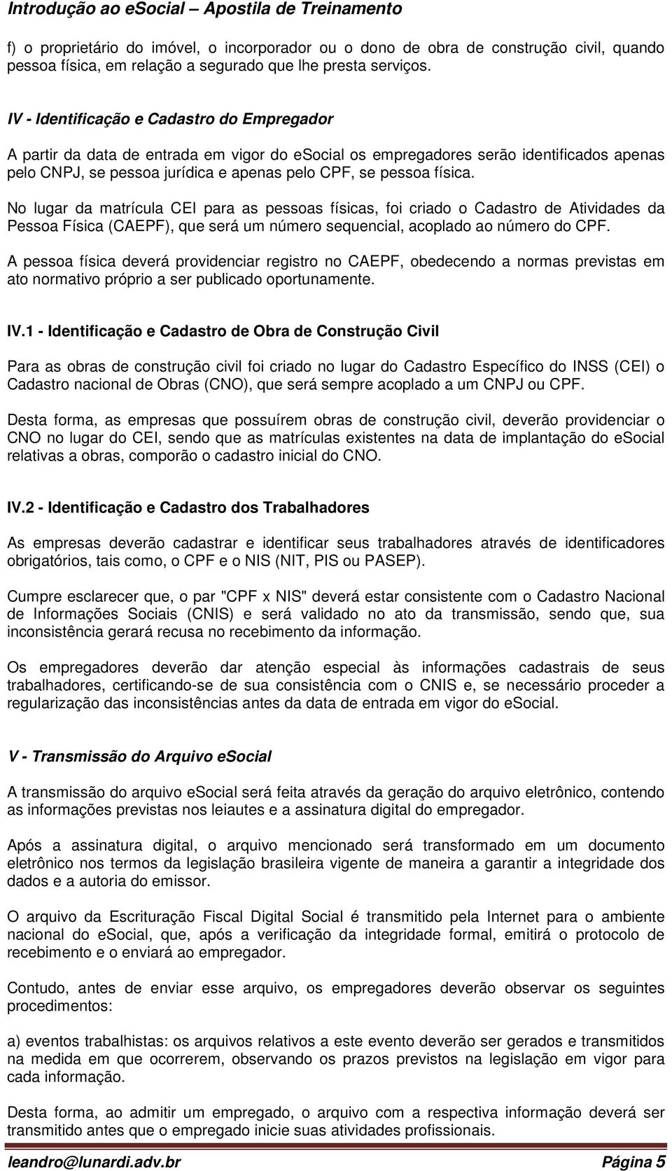 física. No lugar da matrícula CEI para as pessoas físicas, foi criado o Cadastro de Atividades da Pessoa Física (CAEPF), que será um número sequencial, acoplado ao número do CPF.