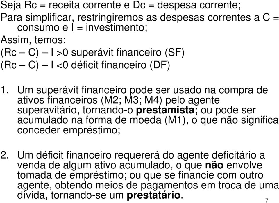 Um superávit financeiro pode ser usado na compra de ativos financeiros (M2; M3; M4) pelo agente superavitário, tornando-o prestamista; ou pode ser acumulado na forma de moeda