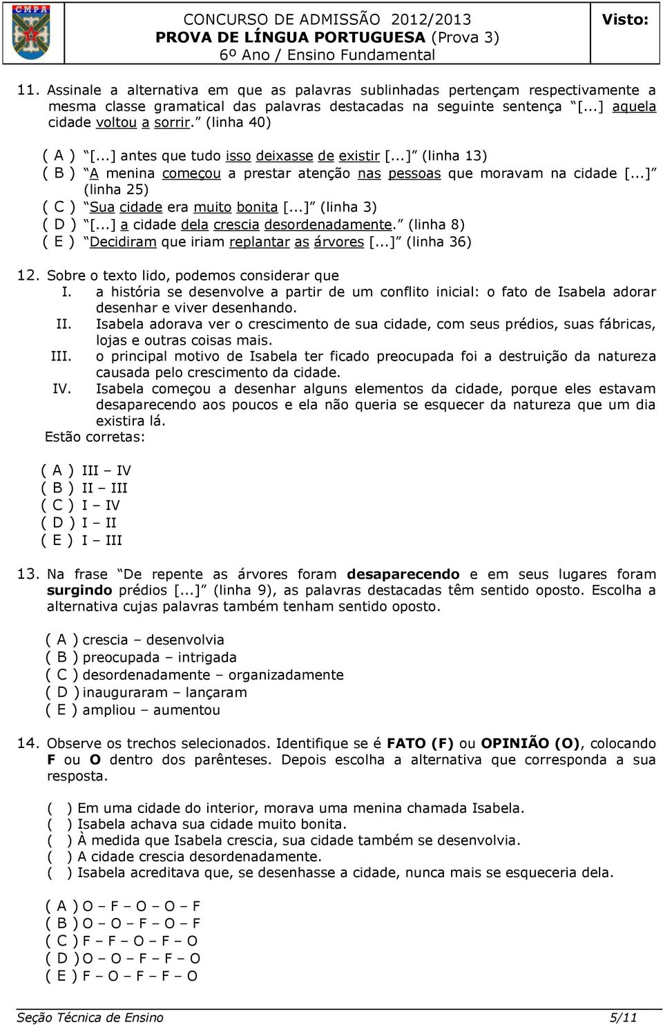 ..] (linha 25) ( C ) Sua cidade era muito bonita [...] (linha 3) ( D ) [...] a cidade dela crescia desordenadamente. (linha 8) ( E ) Decidiram que iriam replantar as árvores [...] (linha 36) 12.