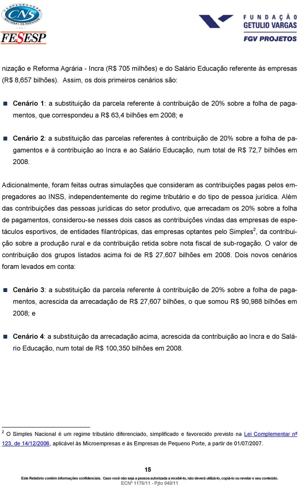 substituição das parcelas referentes à contribuição de 20% sobre a folha de pagamentos e à contribuição ao Incra e ao Salário Educação, num total de R$ 72,7 bilhões em 2008.