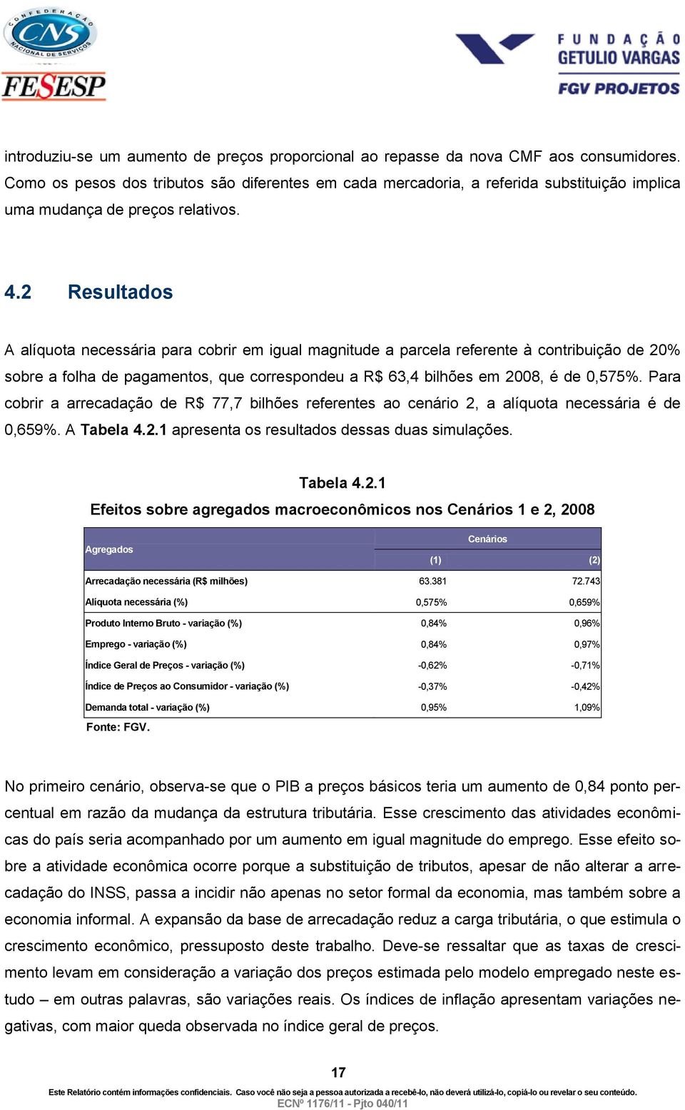 2 Resultados A alíquota necessária para cobrir em igual magnitude a parcela referente à contribuição de 20% sobre a folha de pagamentos, que correspondeu a R$ 63,4 bilhões em 2008, é de 0,575%.