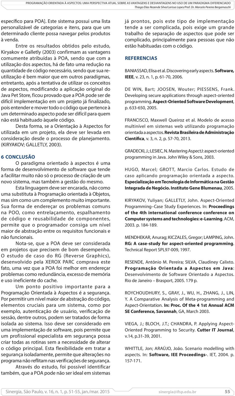 código necessário, sendo que sua reutilização é bem maior que em outros paradigmas, entretanto, após a tentativa de utilizar os conceitos de aspectos, modificando a aplicação original do Java Pet