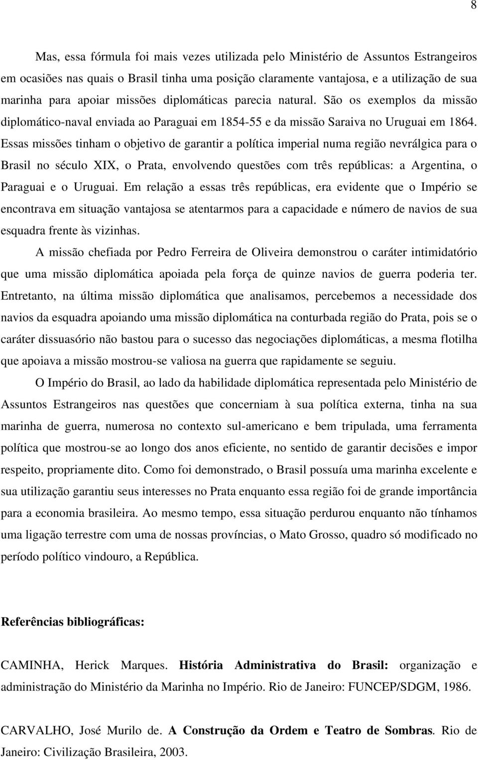 Essas missões tinham o objetivo de garantir a política imperial numa região nevrálgica para o Brasil no século XIX, o Prata, envolvendo questões com três repúblicas: a Argentina, o Paraguai e o