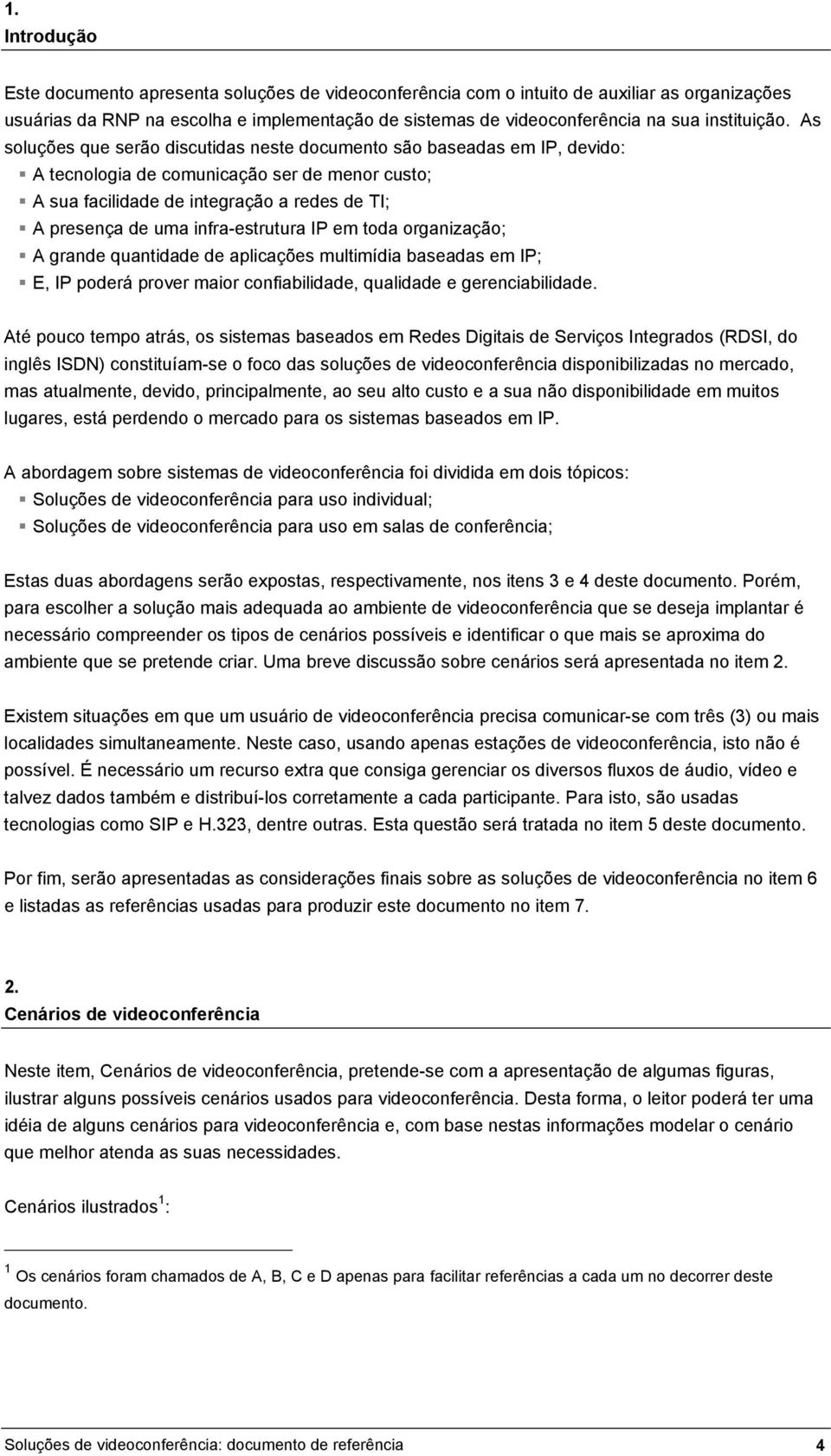 As soluções que serão discutidas neste documento são baseadas em IP, devido: A tecnologia de comunicação ser de menor custo; A sua facilidade de integração a redes de TI; A presença de uma