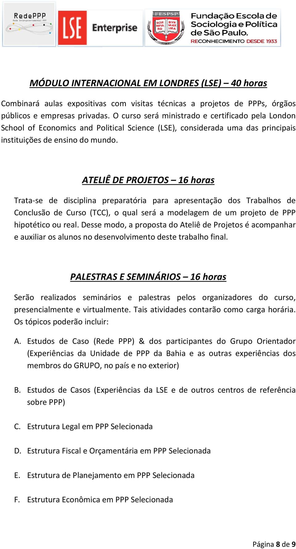 ATELIÊ DE PROJETOS 16 horas Trata-se de disciplina preparatória para apresentação dos Trabalhos de Conclusão de Curso (TCC), o qual será a modelagem de um projeto de PPP hipotético ou real.