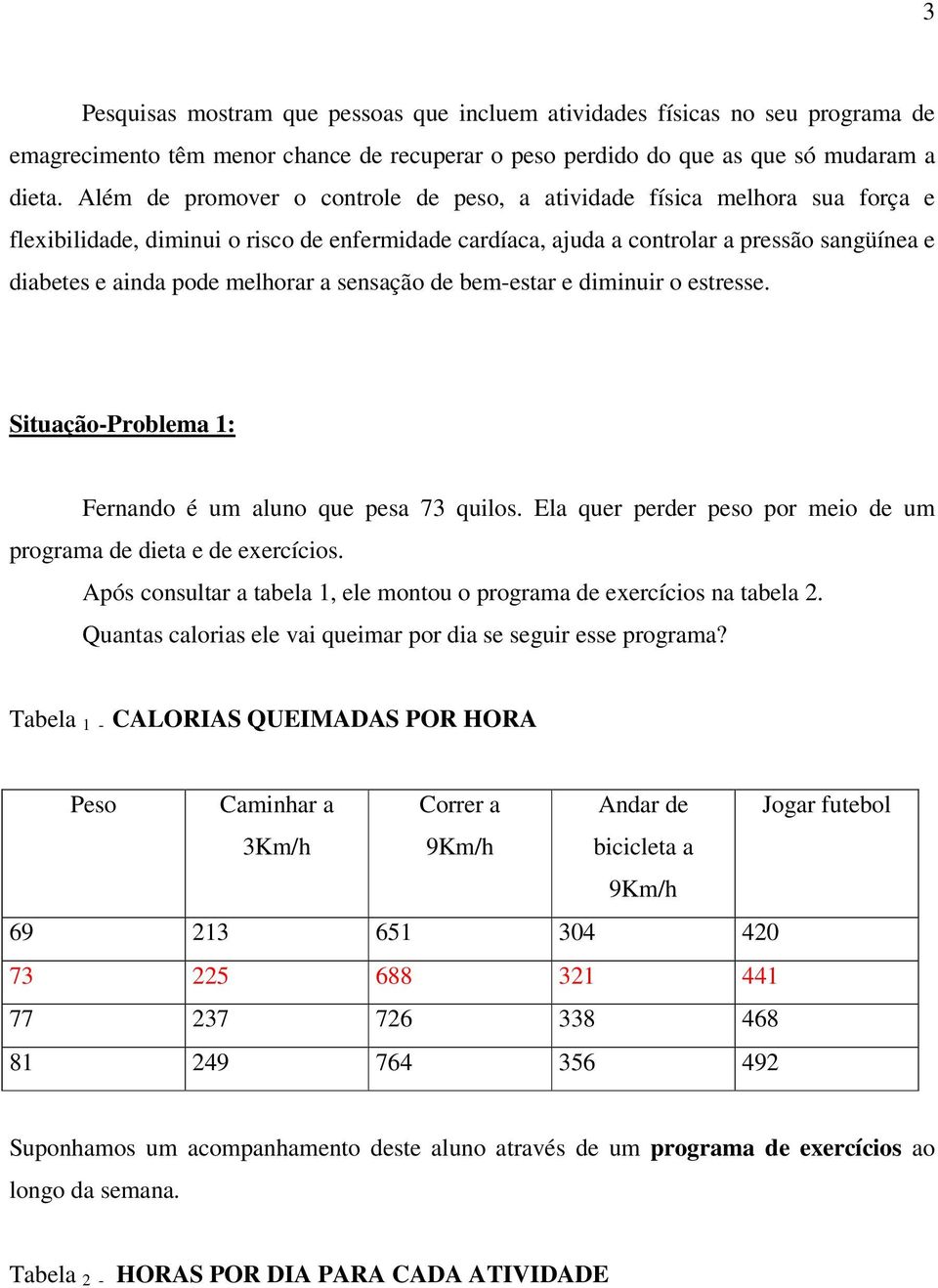 melhorar a sensação de bem-estar e diminuir o estresse. Situação-Problema : Fernando é um aluno que pesa 73 quilos. Ela quer perder peso por meio de um programa de dieta e de exercícios.