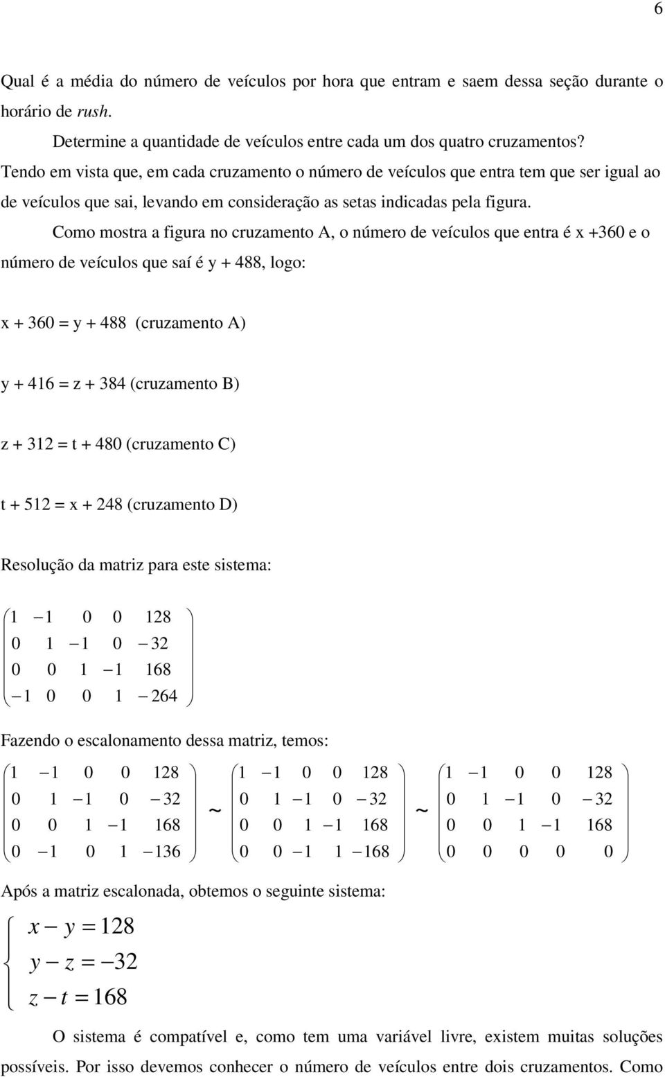 Como mostra a figura no cruzamento A, o número de veículos que entra é x +36 e o número de veículos que saí é y + 488, logo: x + 36 = y + 488 (cruzamento A) y + 46 = z + 384 (cruzamento B) z + = t +