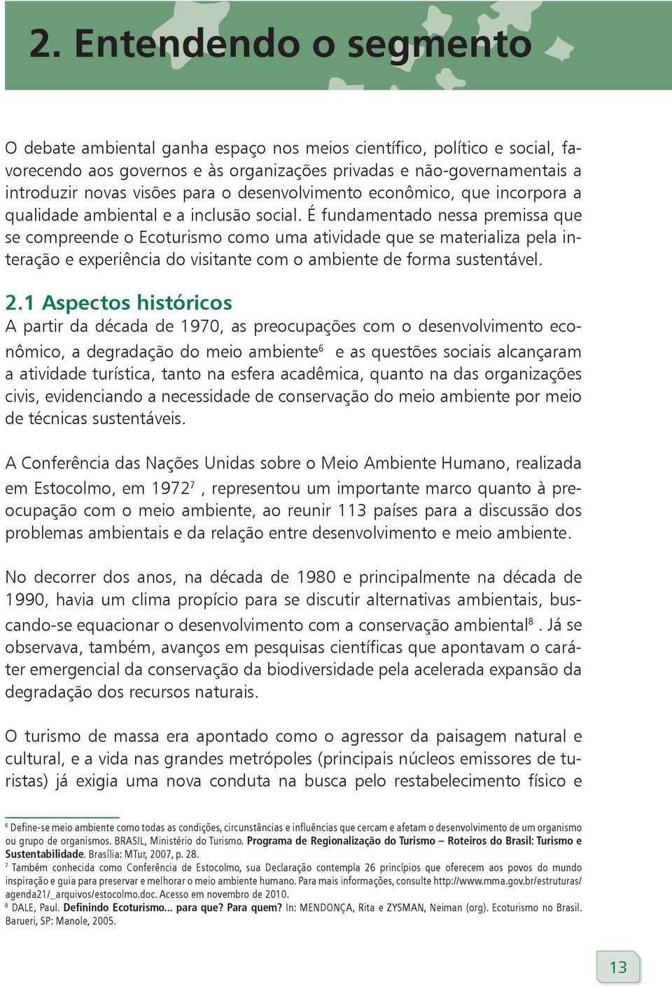 É fundamentado nessa premissa que se compreende o Ecoturismo como uma atividade que se materializa pela interação e experiência do visitante com o ambiente de forma sustentável. 2.