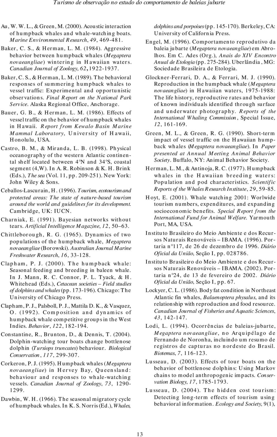 Canadian Journal of Zoology, 62, 1922-1937. Baker, C. S., & Herman, L. M. (1989). The behavioral responses of summering humpback whales to vessel traffic: Experimental and opportunistic observations.