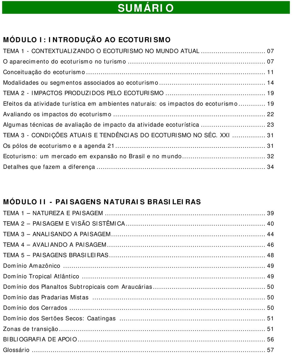 .. 19 Avaliando os impactos do ecoturismo... 22 Algumas técnicas de avaliação de impacto da atividade ecoturística... 23 TEMA 3 - CONDIÇÕES ATUAIS E TENDÊNCIAS DO ECOTURISMO NO SÉC. XXI.