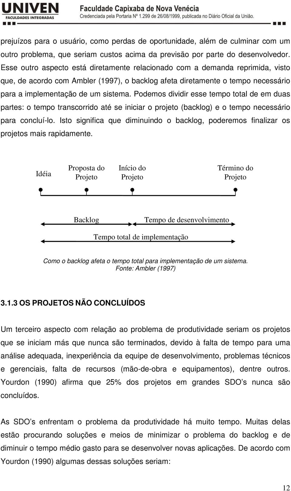 Podemos dividir esse tempo total de em duas partes: o tempo transcorrido até se iniciar o projeto (backlog) e o tempo necessário para concluí-lo.