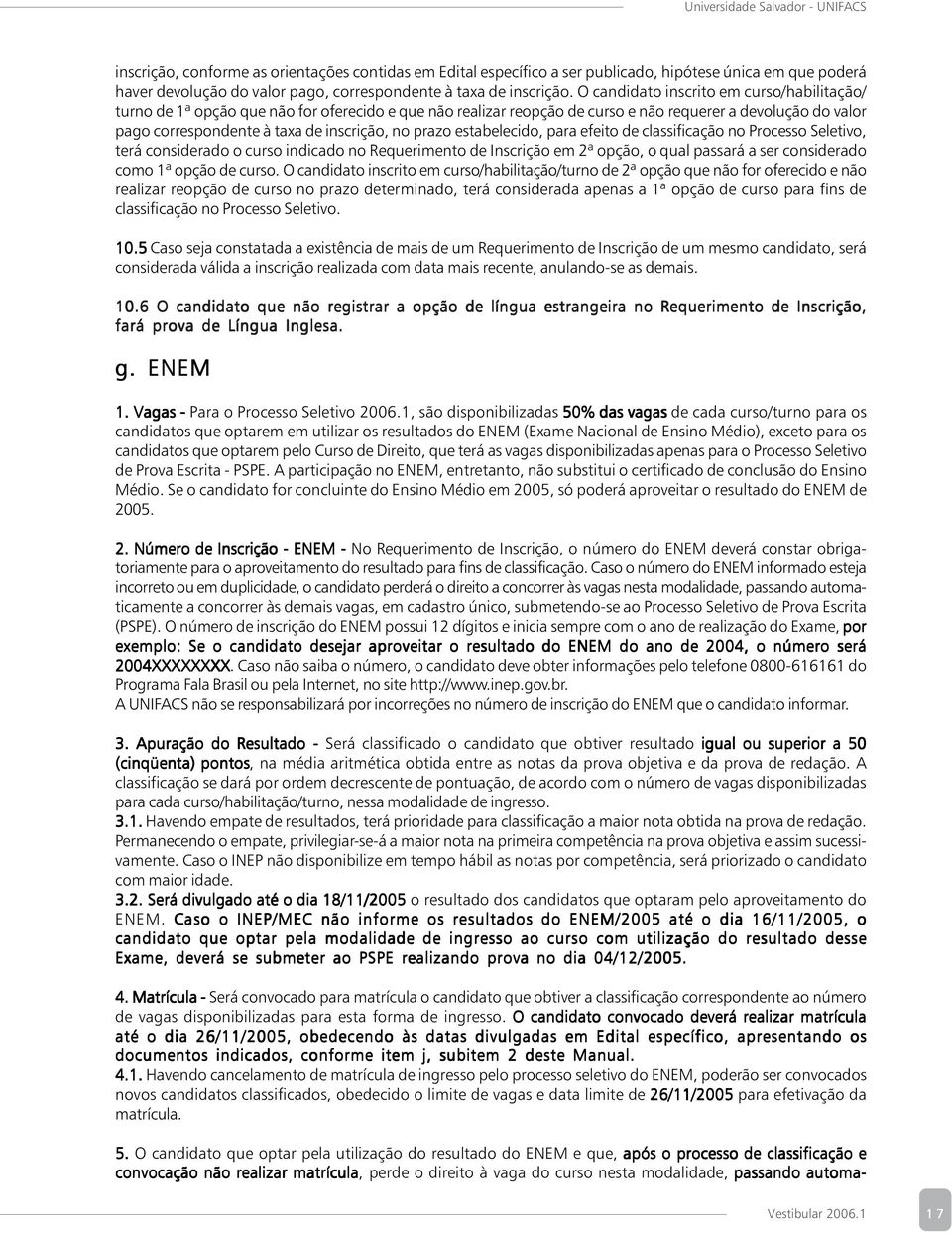 prazo estabelecido, para efeito de classificação no Processo Seletivo, terá considerado o curso indicado no Requerimento de Inscrição em 2ª opção, o qual passará a ser considerado como 1ª opção de