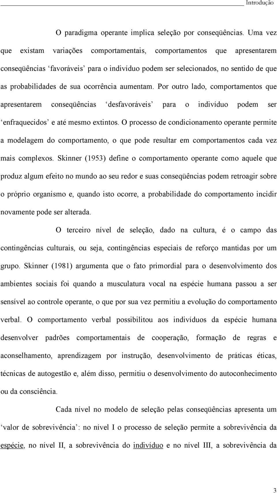 aumentam. Por outro lado, comportamentos que apresentarem conseqüências desfavoráveis para o indivíduo podem ser enfraquecidos e até mesmo extintos.