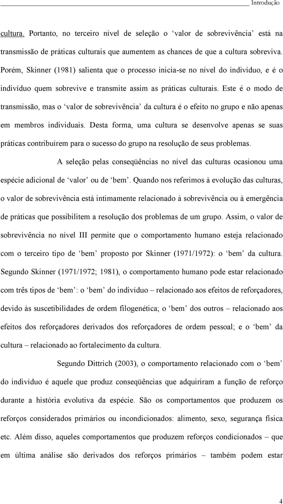 Este é o modo de transmissão, mas o valor de sobrevivência da cultura é o efeito no grupo e não apenas em membros individuais.