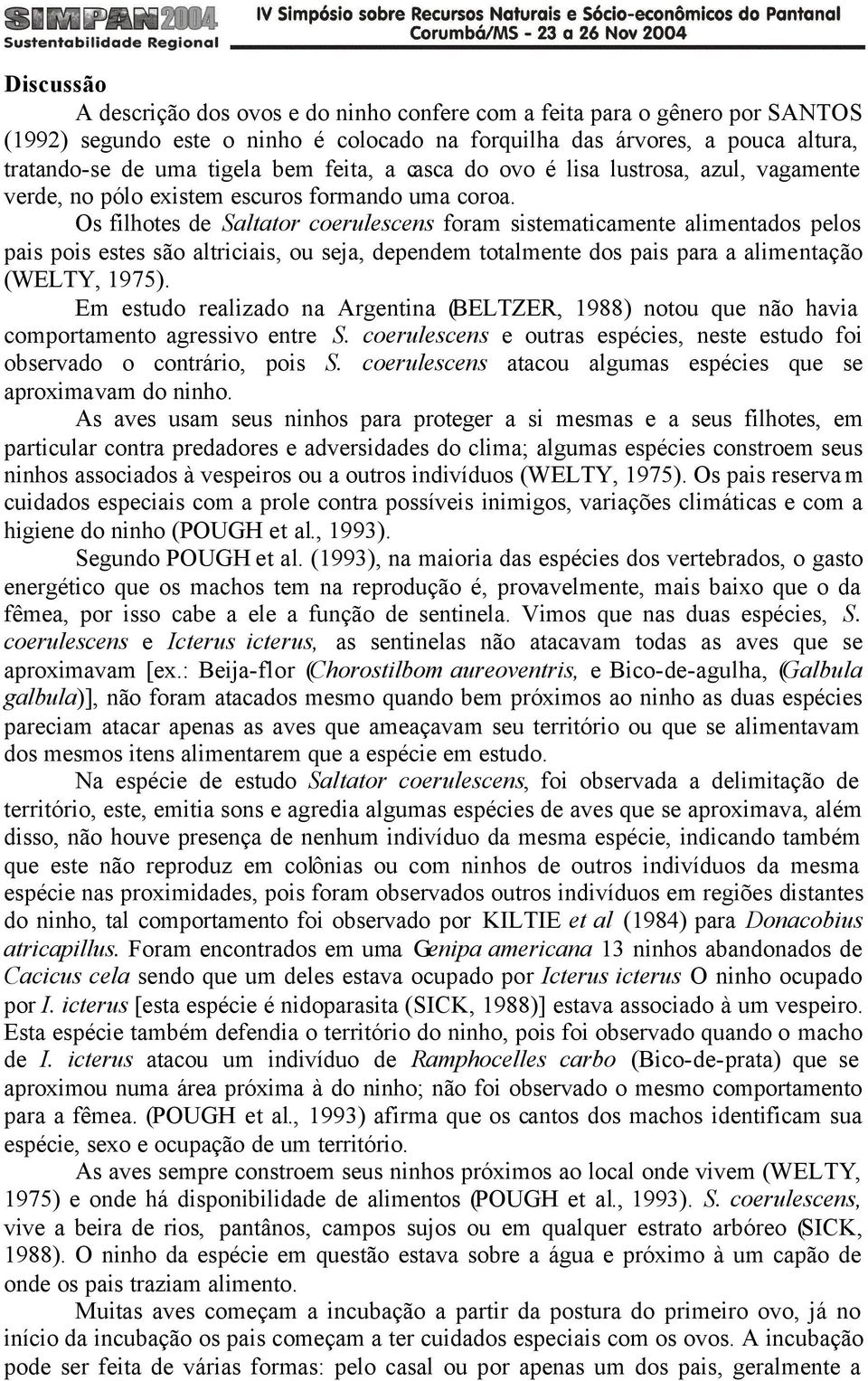 Os filhotes de Saltator coerulescens foram sistematicamente alimentados pelos pais pois estes são altriciais, ou seja, dependem totalmente dos pais para a alimentação (WELTY, 1975).