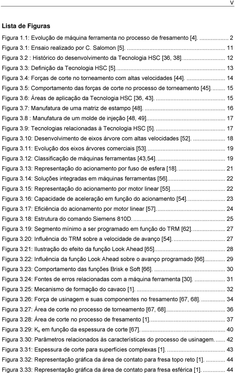 5: Comportamento das forças de corte no processo de torneamento [45]... 15 Figura 3.6: Áreas de aplicação da Tecnologia HSC [36, 43].... 15 Figura 3.7: Manufatura de uma matriz de estampo [48].