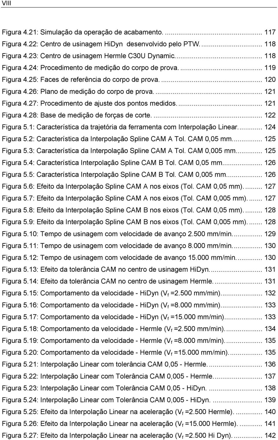 ... 122 Figura 5.1: Característica da trajetória da ferramenta com Interpolação Linear... 124 Figura 5.2: Característica da Interpolação Spline CAM A Tol. CAM,5 mm... 125 Figura 5.