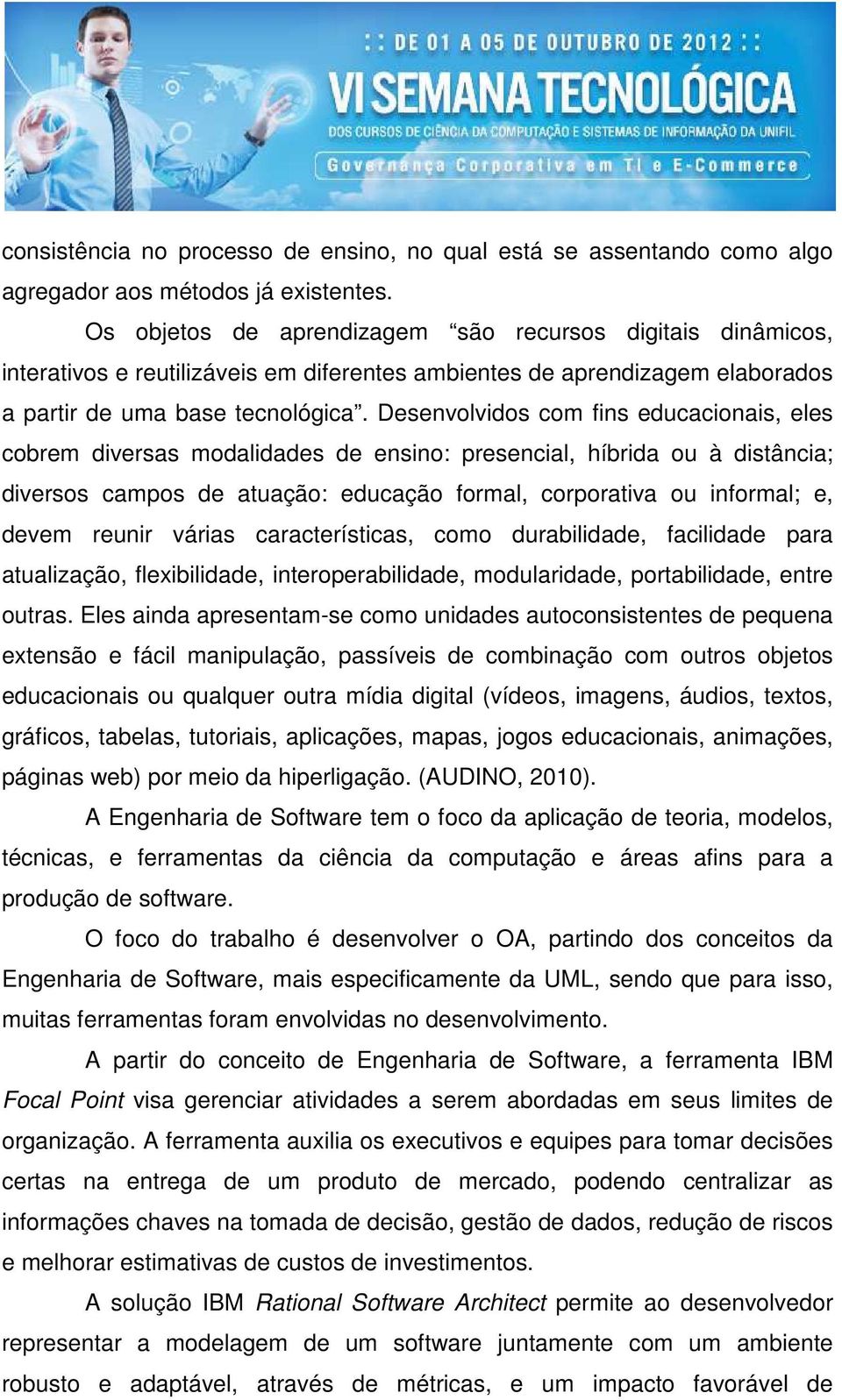 Desenvolvidos com fins educacionais, eles cobrem diversas modalidades de ensino: presencial, híbrida ou à distância; diversos campos de atuação: educação formal, corporativa ou informal; e, devem