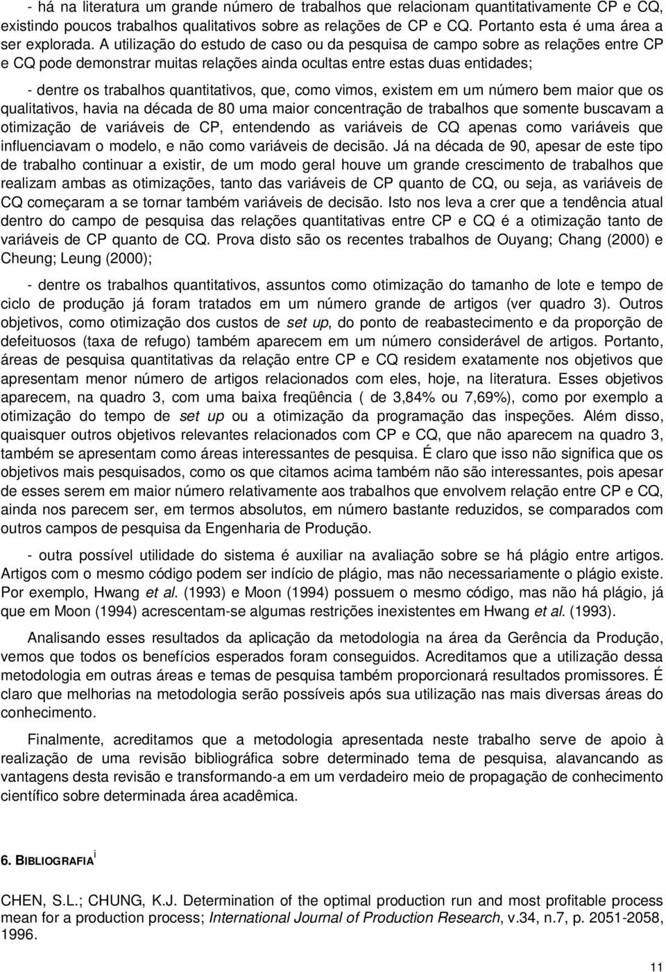 A utilização do estudo de caso ou da pesquisa de campo sobre as relações entre CP e CQ pode demonstrar muitas relações ainda ocultas entre estas duas entidades; - dentre os trabalhos quantitativos,