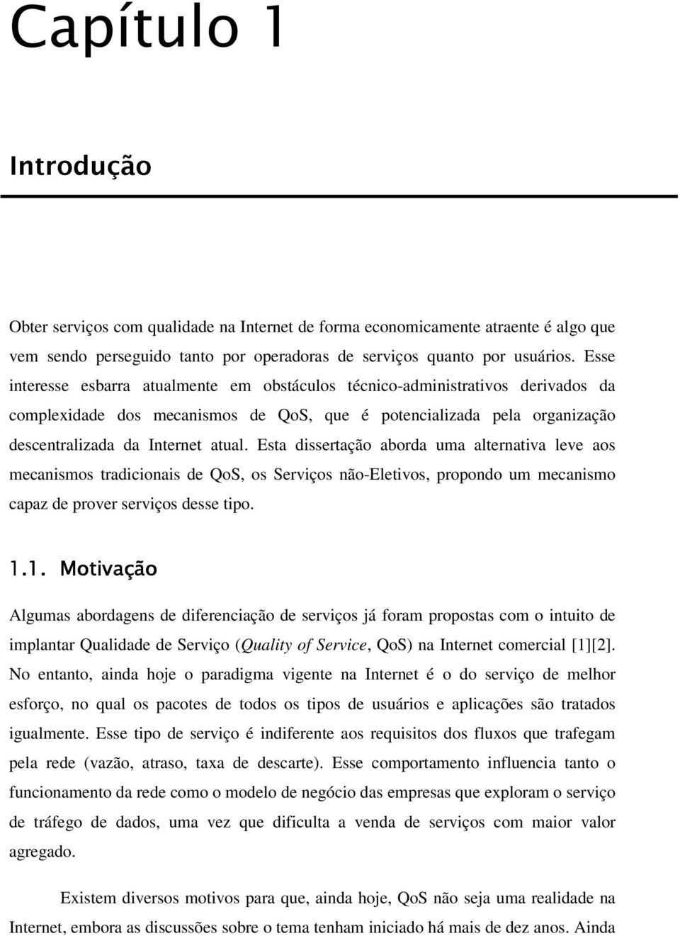 Esta dissertação aborda uma alternativa leve aos mecanismos tradicionais de QoS, os Serviços não-eletivos, propondo um mecanismo capaz de prover serviços desse tipo. 1.