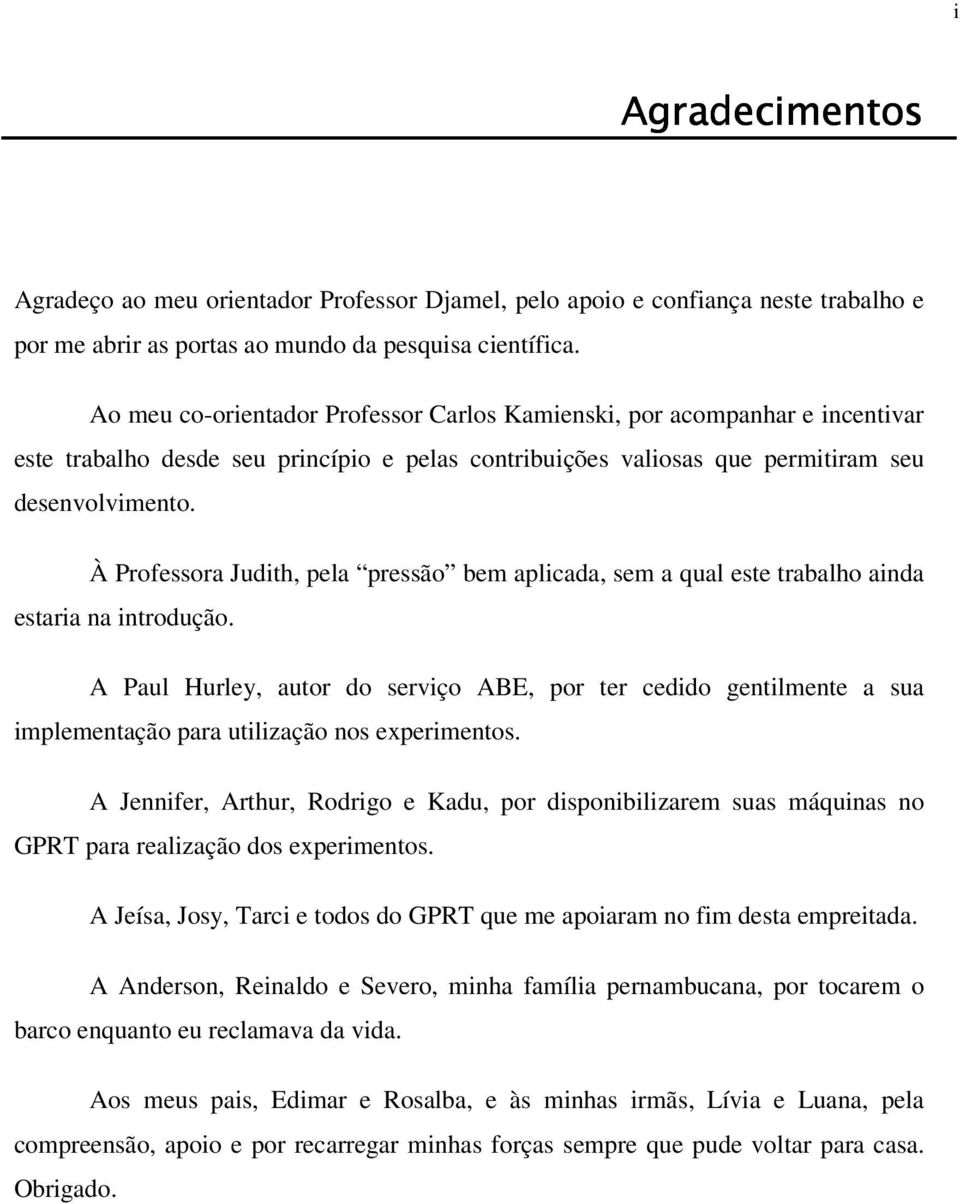 À Professora Judith, pela pressão bem aplicada, sem a qual este trabalho ainda estaria na introdução.