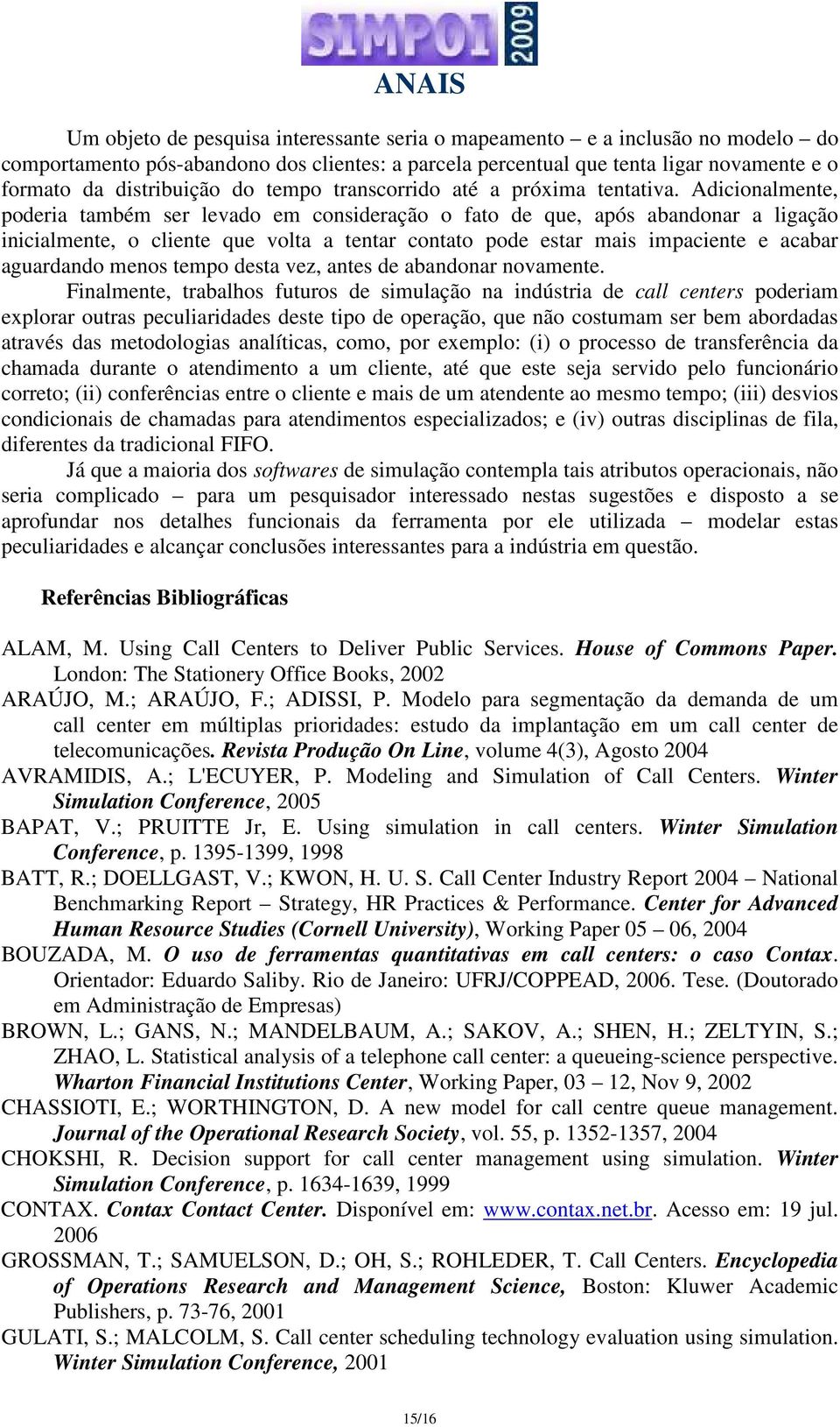 Adicionalmente, poderia também ser levado em consideração o fato de que, após abandonar a ligação inicialmente, o cliente que volta a tentar contato pode estar mais impaciente e acabar aguardando