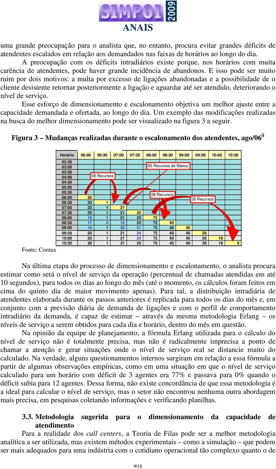 E isso pode ser muito ruim por dois motivos: a multa por excesso de ligações abandonadas e a possibilidade de o cliente desistente retornar posteriormente a ligação e aguardar até ser atendido,