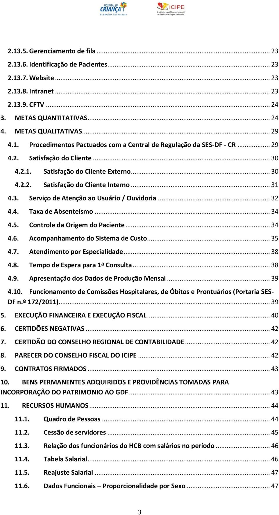 .. 32 4.4. Taxa de Absenteísmo... 34 4.5. Controle da Origem do Paciente... 34 4.6. Acompanhamento do Sistema de Custo... 35 4.7. Atendimento por Especialidade... 38 4.8. Tempo de Espera para 1ª Consulta.