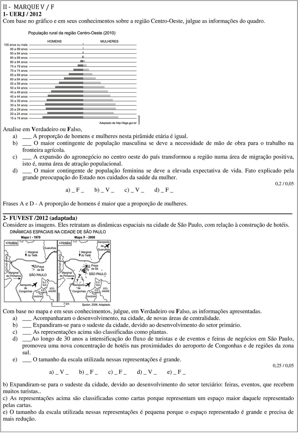 b) O maior contingente de população masculina se deve a necessidade de mão de obra para o trabalho na fronteira agrícola.