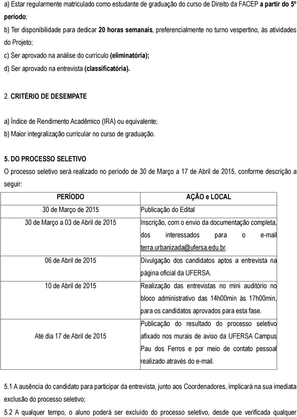 CRITÉRIO DE DESEMPATE a) Índice de Rendimento Acadêmico (IRA) ou equivalente; b) Maior integralização curricular no curso de graduação. 5.